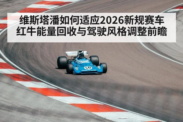 维斯塔潘如何适应2026新规赛车 红牛能量回收与驾驶风格调整前瞻